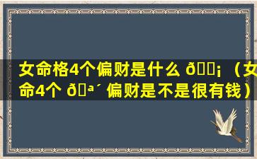 女命格4个偏财是什么 🐡 （女命4个 🪴 偏财是不是很有钱）